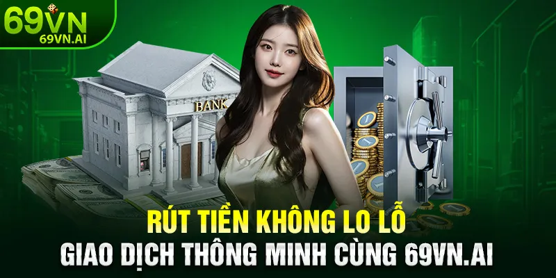 Rút Tiền 69VN 2 Rút tiền không lo lỗi – Giao dịch thông minh cùng 69vn.ai
